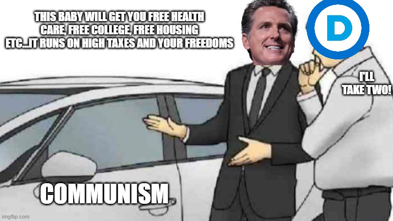 NEWSOME | THIS BABY WILL GET YOU FREE HEALTH CARE, FREE COLLEGE, FREE HOUSING ETC...IT RUNS ON HIGH TAXES AND YOUR FREEDOMS; I'LL TAKE TWO! COMMUNISM | image tagged in memes,car salesman slaps roof of car | made w/ Imgflip meme maker
