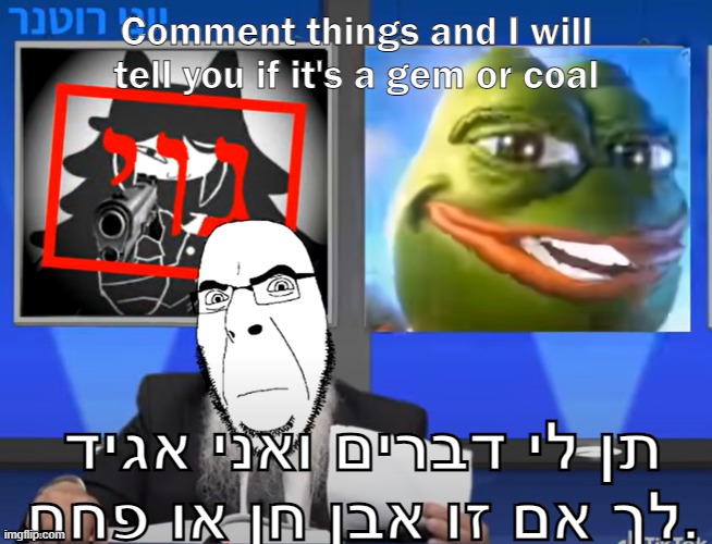Rabbi Cobson | Comment things and I will tell you if it's a gem or coal; תן לי דברים ואני אגיד לך אם זו אבן חן או פחם. | image tagged in rabbi cobson | made w/ Imgflip meme maker