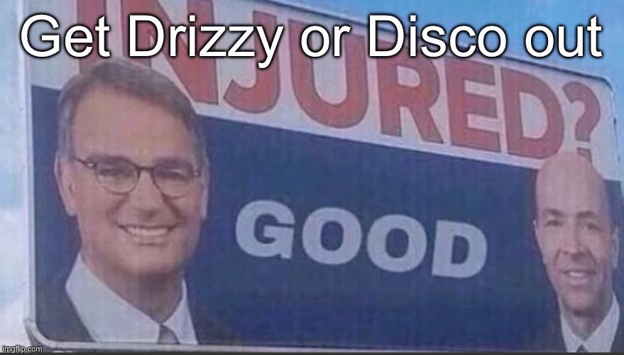 Injured Good announcement | Get Drizzy or Disco out | image tagged in injured good announcement,voting game s9 | made w/ Imgflip meme maker