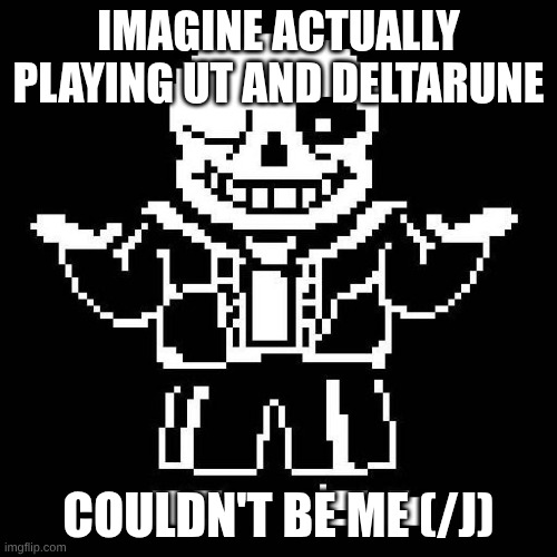 I wanna play them :sob: | IMAGINE ACTUALLY PLAYING UT AND DELTARUNE; COULDN'T BE ME (/J) | image tagged in sans undertale | made w/ Imgflip meme maker