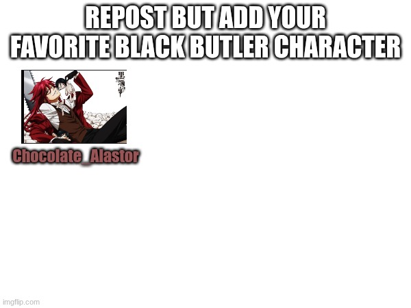 Repost but add your favorite Black Butler character | REPOST BUT ADD YOUR FAVORITE BLACK BUTLER CHARACTER; Chocolate_Alastor | image tagged in black butler,grell sutcliff | made w/ Imgflip meme maker