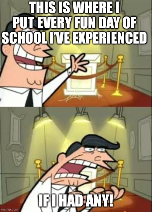 School | THIS IS WHERE I PUT EVERY FUN DAY OF SCHOOL I’VE EXPERIENCED; IF I HAD ANY! | image tagged in memes,this is where i'd put my trophy if i had one | made w/ Imgflip meme maker