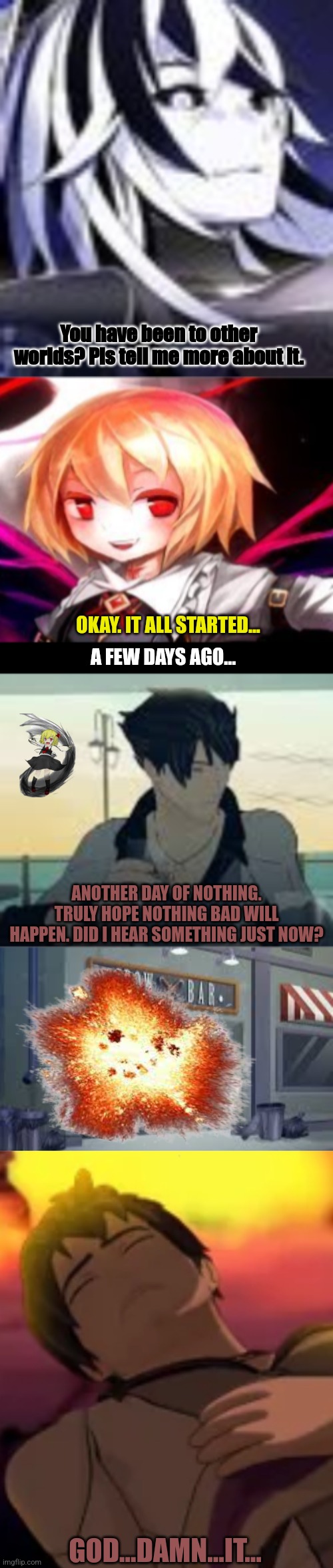 You have been to other worlds? Pls tell me more about it. OKAY. IT ALL STARTED... A FEW DAYS AGO... ANOTHER DAY OF NOTHING. TRULY HOPE NOTHING BAD WILL HAPPEN. DID I HEAR SOMETHING JUST NOW? GOD...DAMN...IT... | image tagged in memes,unlucky,crow | made w/ Imgflip meme maker
