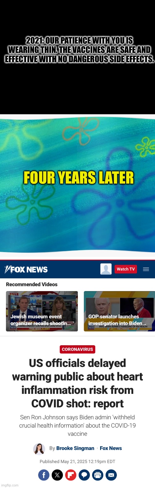 2021: OUR PATIENCE WITH YOU IS WEARING THIN. THE VACCINES ARE SAFE AND EFFECTIVE WITH NO DANGEROUS SIDE EFFECTS. FOUR YEARS LATER | image tagged in blank black,spongebob years later meme | made w/ Imgflip meme maker