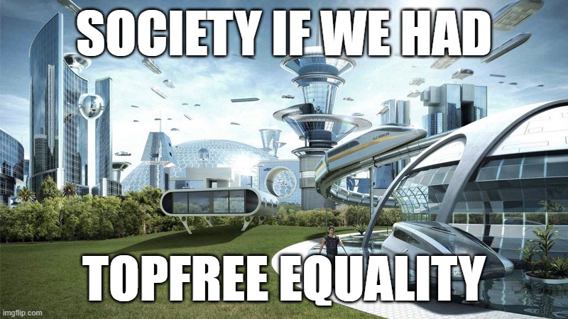if we had | SOCIETY IF WE HAD; TOPFREE EQUALITY | image tagged in the future world if | made w/ Imgflip meme maker
