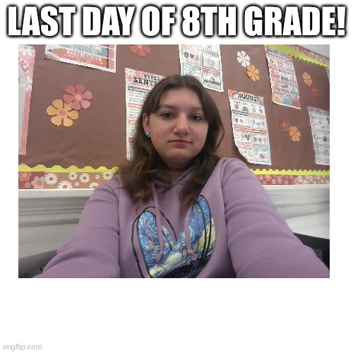 I did some makeup too | LAST DAY OF 8TH GRADE! | made w/ Imgflip meme maker