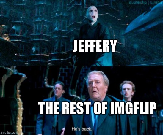 He's back | JEFFERY THE REST OF IMGFLIP | image tagged in he's back | made w/ Imgflip meme maker