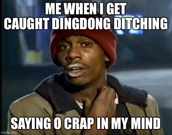 The truth | ME WHEN I GET CAUGHT DINGDONG DITCHING; SAYING O CRAP IN MY MIND | image tagged in memes,y'all got any more of that | made w/ Imgflip meme maker