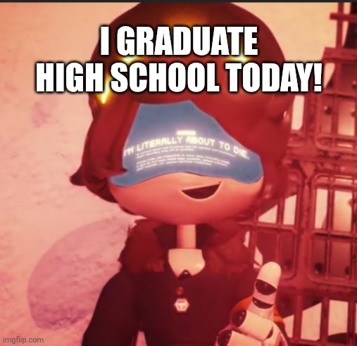 I'm not sure how to feel about this. | I GRADUATE HIGH SCHOOL TODAY! | image tagged in n is literally about to die | made w/ Imgflip meme maker