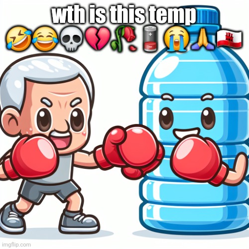 bruh | wth is this temp 🤣😂💀💔🥀🪫😭🙏🇬🇮 | image tagged in water bottle boxing with joe biden | made w/ Imgflip meme maker