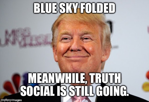 Donald trump approves | BLUE SKY FOLDED MEANWHILE, TRUTH SOCIAL IS STILL GOING. | image tagged in donald trump approves | made w/ Imgflip meme maker