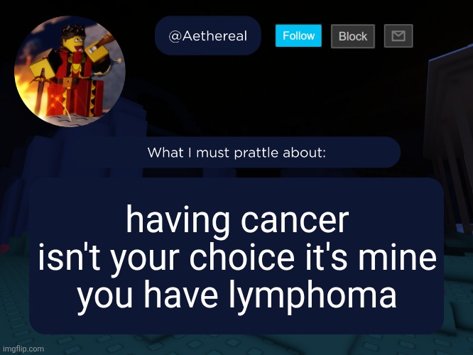 aethereal's forsaken template | having cancer isn't your choice it's mine
you have lymphoma | image tagged in aethereal's forsaken template | made w/ Imgflip meme maker