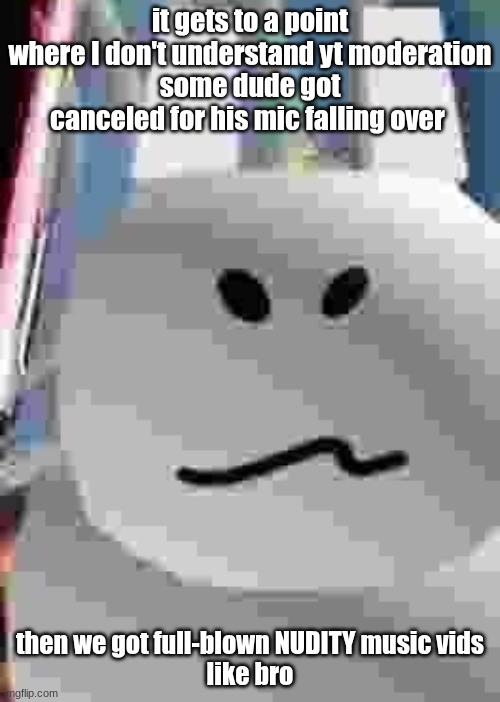 gubby | it gets to a point where I don't understand yt moderation
some dude got canceled for his mic falling over; then we got full-blown NUDITY music vids
like bro | image tagged in gubby | made w/ Imgflip meme maker