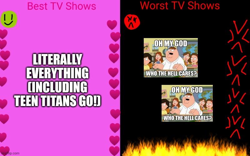 My best and worst OMGWTHC shows | LITERALLY EVERYTHING (INCLUDING TEEN TITANS GO!) | image tagged in best tv shows and worst tv shows,deviantart,peter griffin,alright i get it,cringe | made w/ Imgflip meme maker