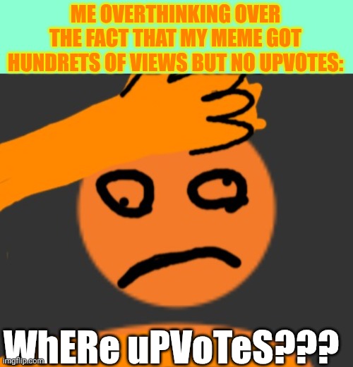 WhERe uPVoTeS??? | ME OVERTHINKING OVER THE FACT THAT MY MEME GOT HUNDRETS OF VIEWS BUT NO UPVOTES:; WhERe uPVoTeS??? | image tagged in matiax's brain hurt,upvotes | made w/ Imgflip meme maker