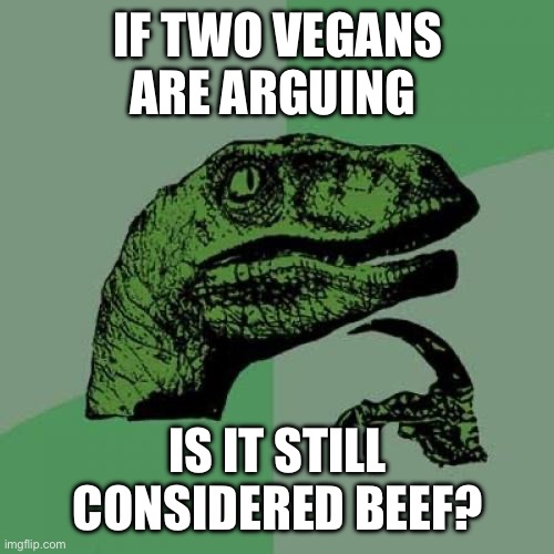It should be called ‘Tofu’ | IF TWO VEGANS ARE ARGUING; IS IT STILL CONSIDERED BEEF? | image tagged in memes,philosoraptor | made w/ Imgflip meme maker