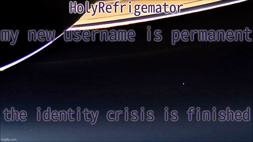 HolyRefrigemator Temp | my new username is permanent; the identity crisis is finished | image tagged in holyrefrigemator temp | made w/ Imgflip meme maker