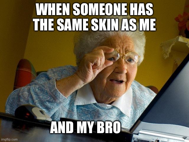 The truth | WHEN SOMEONE HAS THE SAME SKIN AS ME; AND MY BRO | image tagged in memes,grandma finds the internet | made w/ Imgflip meme maker
