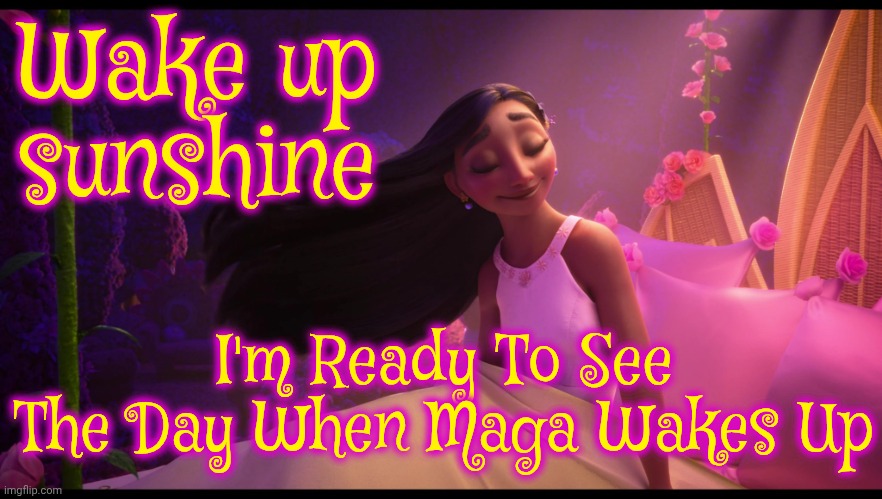 I Won't Watch The Footage, Of Course, Because It'll Be Too Brutal, But, It's Time | Wake up sunshine; I'm Ready To See The Day When Maga Wakes Up | image tagged in isabela madrigal waking up,memes,maga,maga wake up,wake up maga,trump lies | made w/ Imgflip meme maker