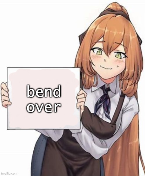 Anime girl with a sign | bend over | image tagged in anime girl with a sign | made w/ Imgflip meme maker