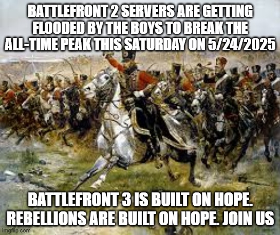 Battle front 3 hype train | BATTLEFRONT 2 SERVERS ARE GETTING FLOODED BY THE BOYS TO BREAK THE ALL-TIME PEAK THIS SATURDAY ON 5/24/2025; BATTLEFRONT 3 IS BUILT ON HOPE. REBELLIONS ARE BUILT ON HOPE. JOIN US | image tagged in star wars,civil war,fun,funny,gaming,star wars battlefront | made w/ Imgflip meme maker