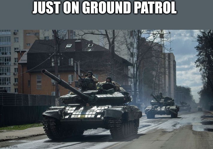 tanks | JUST ON GROUND PATROL | image tagged in tanks | made w/ Imgflip meme maker