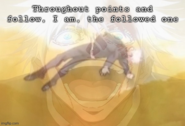 3 MOOOOOOORE | Throughout points and follow, I am, the followed one | image tagged in mf on drugs fr | made w/ Imgflip meme maker