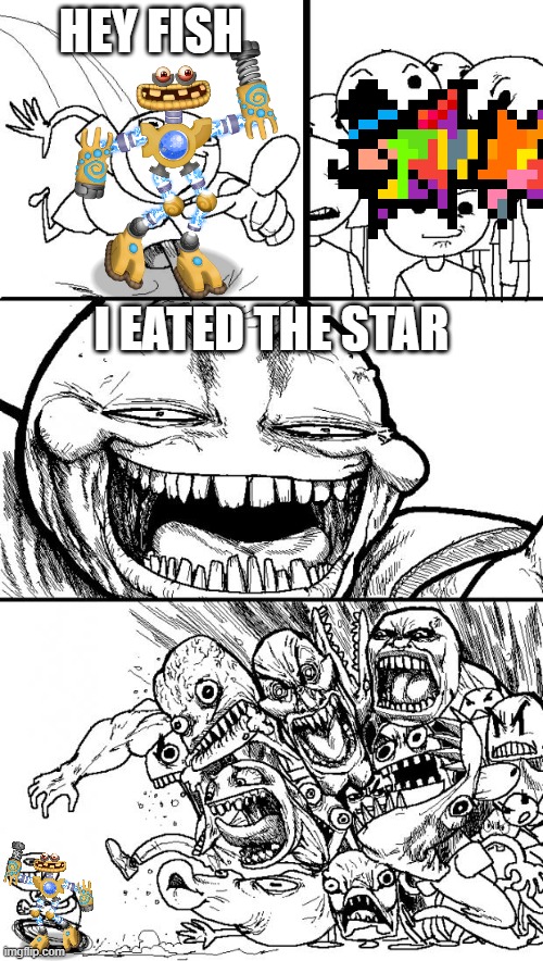 Hey Internet Meme | HEY FISH I EATED THE STAR | image tagged in memes,hey internet | made w/ Imgflip meme maker