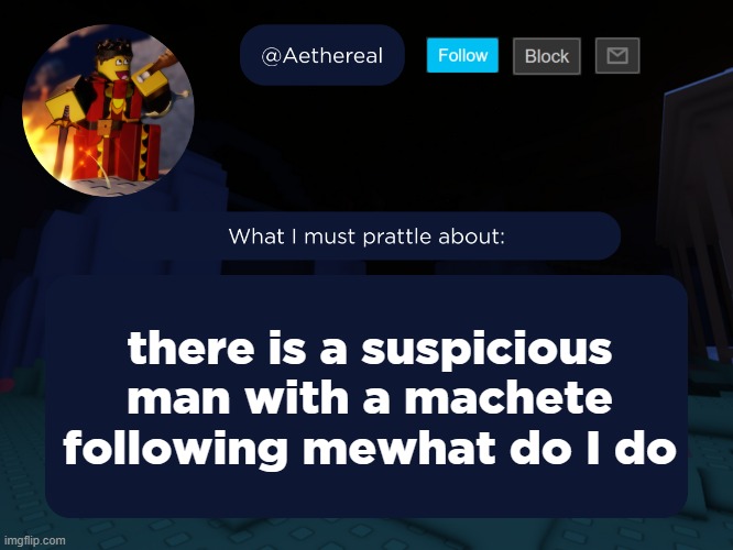 aethereal's forsaken template | there is a suspicious man with a machete following mewhat do I do | image tagged in aethereal's forsaken template | made w/ Imgflip meme maker