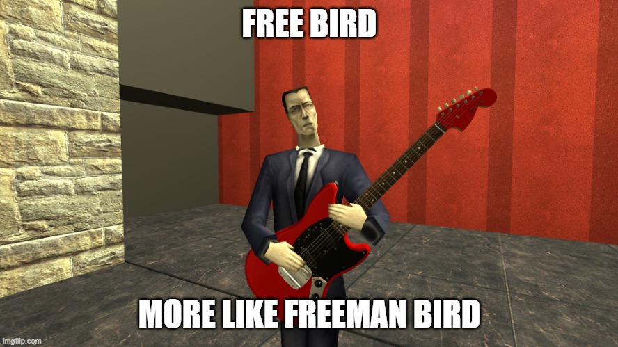 Gman shreddin | FREE BIRD; MORE LIKE FREEMAN BIRD | image tagged in gman shreddin | made w/ Imgflip meme maker