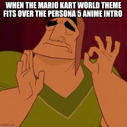 try it for yourself. | WHEN THE MARIO KART WORLD THEME FITS OVER THE PERSONA 5 ANIME INTRO | image tagged in pacha perfect,memes,persona 5,mario kart world | made w/ Imgflip meme maker