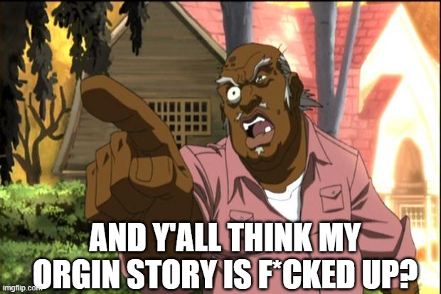 Uncle Ruckus | AND Y'ALL THINK MY ORGIN STORY IS F*CKED UP? | image tagged in uncle ruckus | made w/ Imgflip meme maker