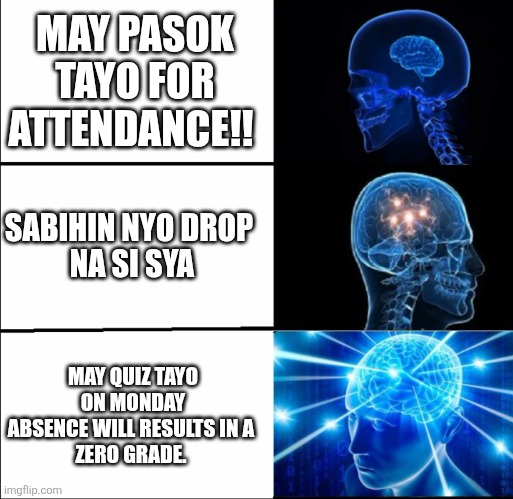 Galaxy Brain (3 brains) | MAY PASOK TAYO FOR ATTENDANCE!! SABIHIN NYO DROP 
NA SI SYA; MAY QUIZ TAYO ON MONDAY ABSENCE WILL RESULTS IN A 
ZERO GRADE. | image tagged in galaxy brain 3 brains | made w/ Imgflip meme maker