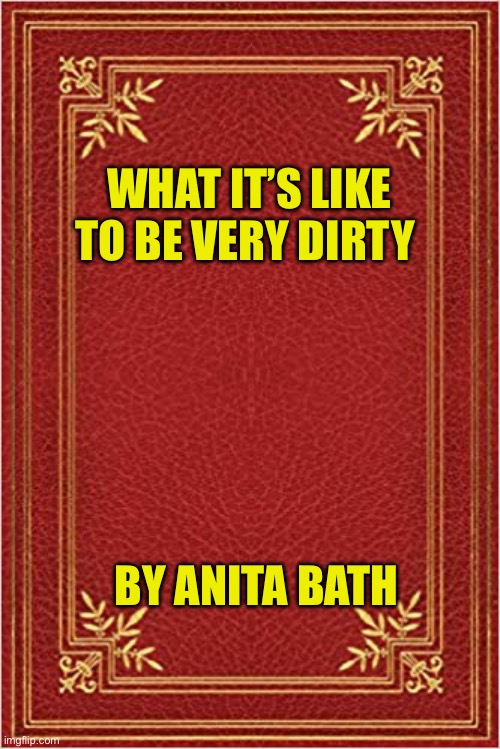 red book cover | WHAT IT’S LIKE TO BE VERY DIRTY; BY ANITA BATH | image tagged in red book cover | made w/ Imgflip meme maker