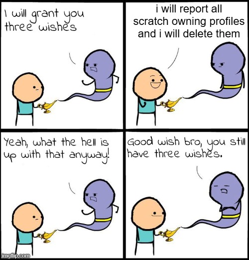 unblock me, pls | i will report all scratch owning profiles and i will delete them | image tagged in 3 wishes,dontrejectoriwilleatursoul,scratch,unblockme | made w/ Imgflip meme maker