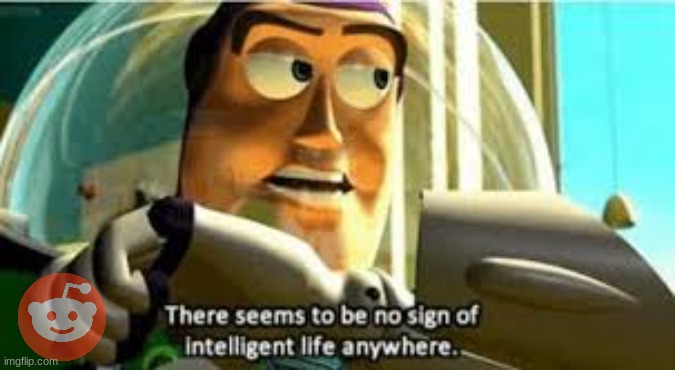There seems to be no sign of intelligent life anywhere | image tagged in there seems to be no sign of intelligent life anywhere | made w/ Imgflip meme maker