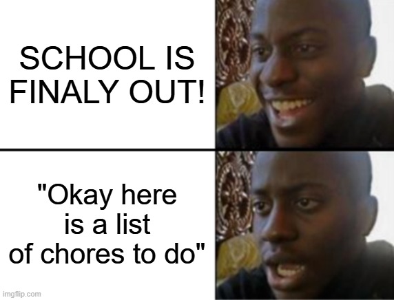 myself lore | SCHOOL IS FINALY OUT! "Okay here is a list of chores to do" | image tagged in oh yeah oh no | made w/ Imgflip meme maker