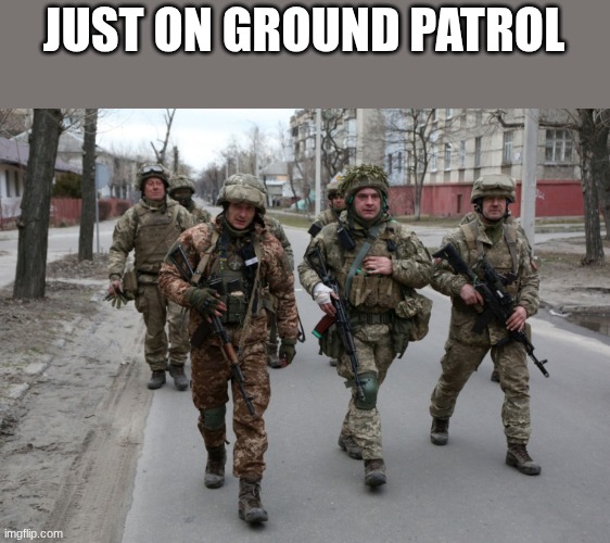 soldiers | JUST ON GROUND PATROL | image tagged in soldiers | made w/ Imgflip meme maker