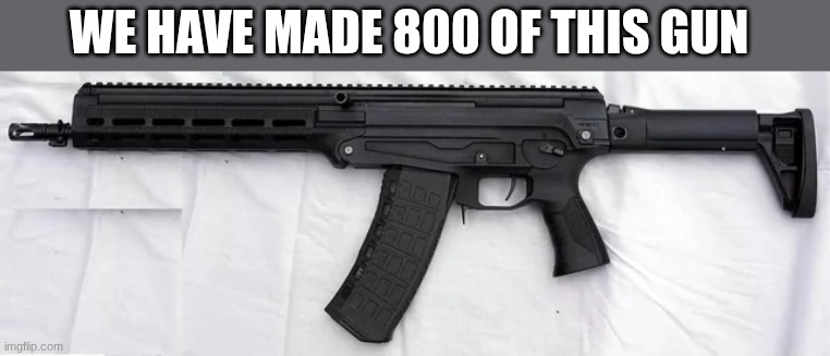 WE HAVE MADE 800 OF THIS GUN | made w/ Imgflip meme maker