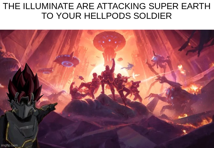 FOR SUPER EARTHHHHHHH | THE ILLUMINATE ARE ATTACKING SUPER EARTH
TO YOUR HELLPODS SOLDIER | image tagged in gaming,news,attack,earth,aliens,anime | made w/ Imgflip meme maker