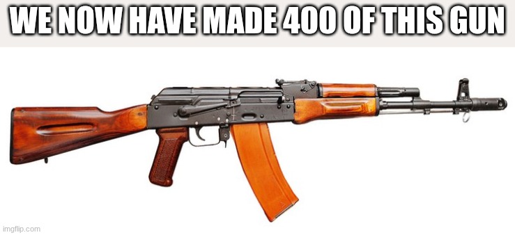 WE NOW HAVE MADE 400 OF THIS GUN | made w/ Imgflip meme maker