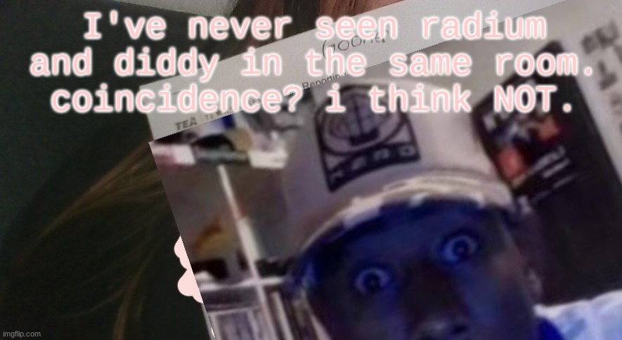 tyler gooner paper | I've never seen radium and diddy in the same room.
coincidence? i think NOT. | image tagged in tyler gooner paper | made w/ Imgflip meme maker