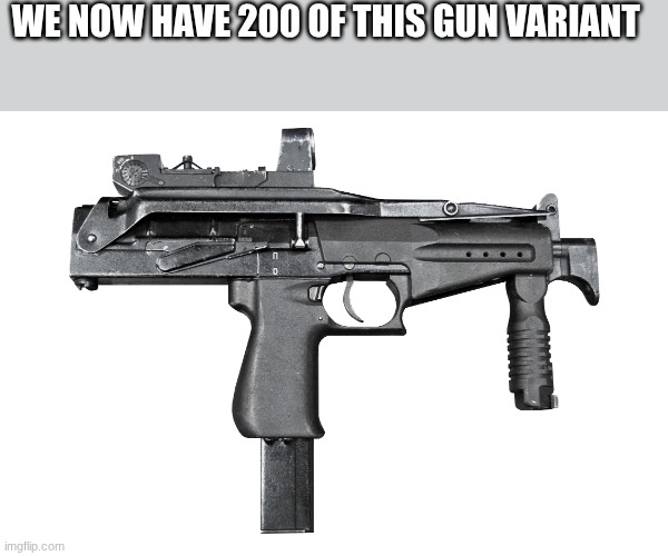 WE NOW HAVE 200 OF THIS GUN VARIANT | made w/ Imgflip meme maker