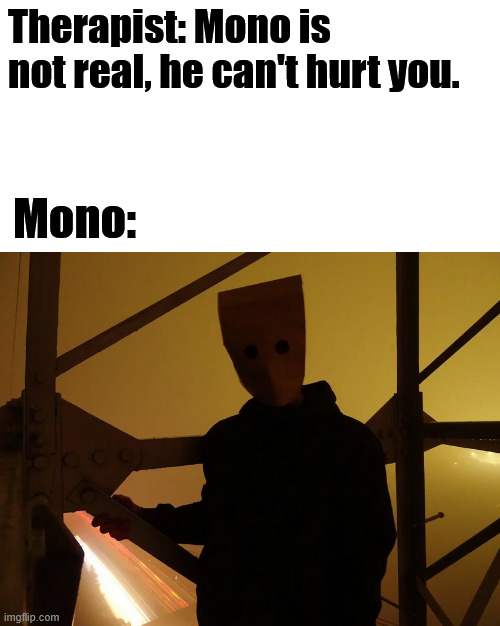Little Nightmares 2, Mono is not real. | Therapist: Mono is not real, he can't hurt you. Mono: | image tagged in creepypasta,horror,memes,gaming,lattice climbing,lattice climber | made w/ Imgflip meme maker
