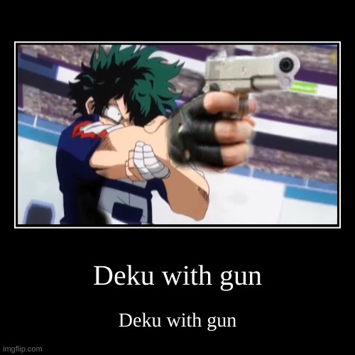 Deku with gun | Deku with gun | Deku with gun | image tagged in funny,demotivationals,mha,gun,deku | made w/ Imgflip demotivational maker