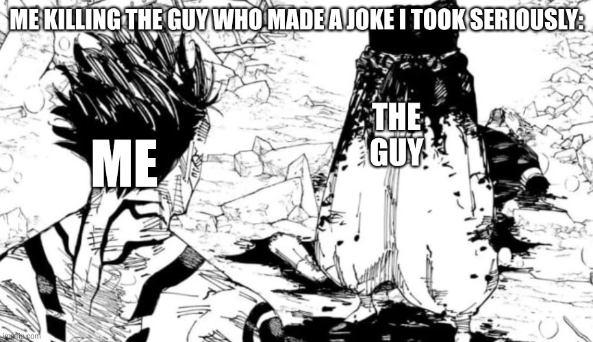 Gojo half | ME KILLING THE GUY WHO MADE A JOKE I TOOK SERIOUSLY: THE GUY ME | image tagged in gojo half | made w/ Imgflip meme maker