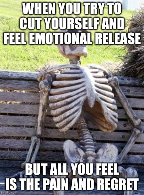 AI generated | WHEN YOU TRY TO CUT YOURSELF AND FEEL EMOTIONAL RELEASE; BUT ALL YOU FEEL IS THE PAIN AND REGRET | image tagged in memes,waiting skeleton | made w/ Imgflip meme maker