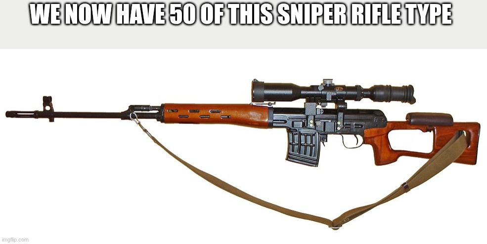 WE NOW HAVE 50 OF THIS SNIPER RIFLE TYPE | made w/ Imgflip meme maker