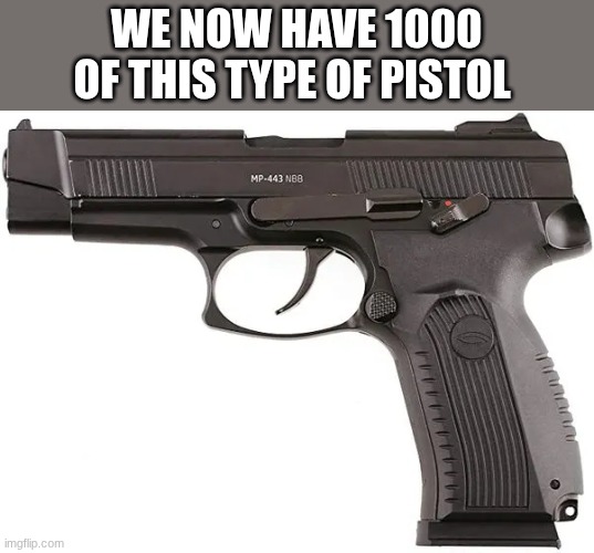 WE NOW HAVE 1000 OF THIS TYPE OF PISTOL | made w/ Imgflip meme maker