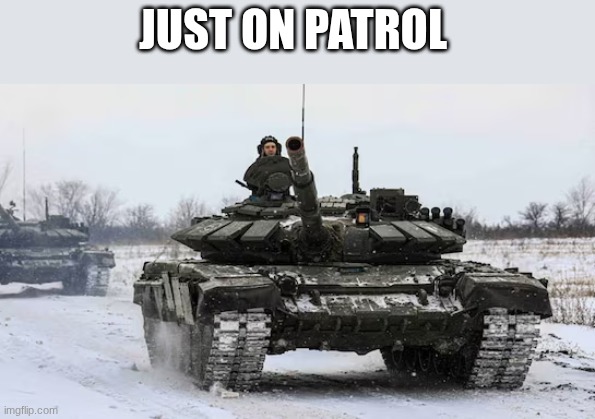 tanks | JUST ON PATROL | image tagged in tanks | made w/ Imgflip meme maker